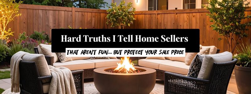Hard Truths I Tell Home Sellers (That Aren’t Fun… but Protect Your Sale Price)